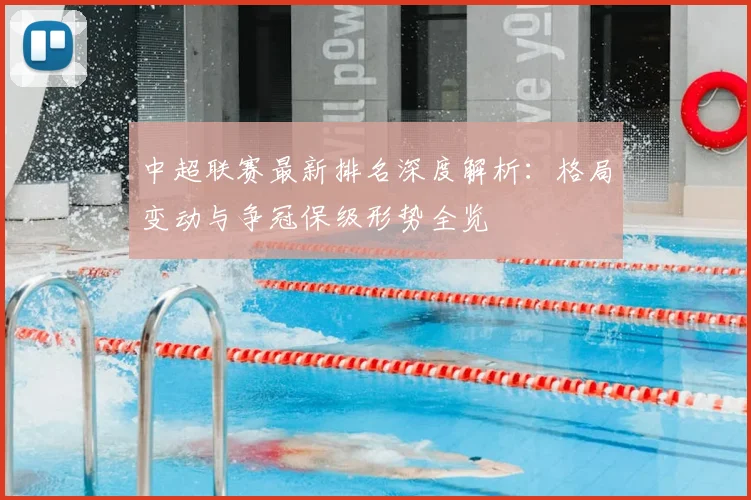 中超联赛最新排名深度解析：格局变动与争冠保级形势全览