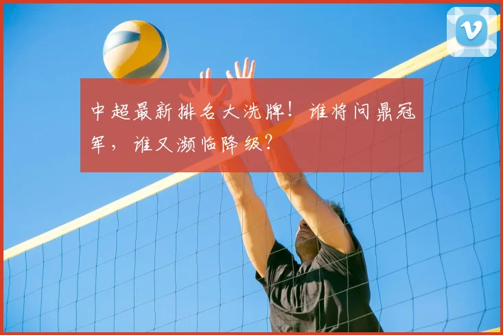 中超最新排名大洗牌!谁将问鼎冠军,谁又濒临降级?
