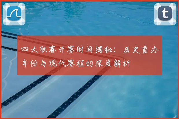 四大联赛开赛时间揭秘:历史首办年份与现代赛程的深度解析