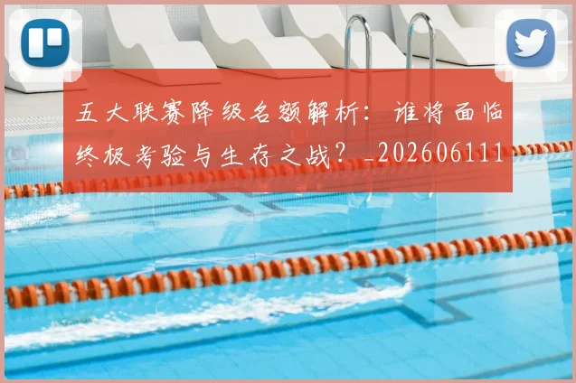 五大联赛降级名额解析:谁将面临终极考验与生存之战?_20260611141832