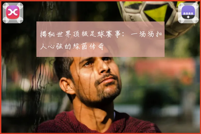 揭秘世界顶级足球赛事:一场场扣人心弦的绿茵传奇