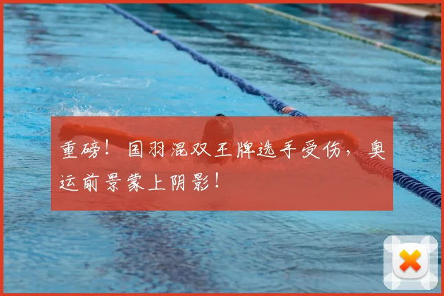 重磅！国羽混双王牌选手受伤，奥运前景蒙上阴影！
