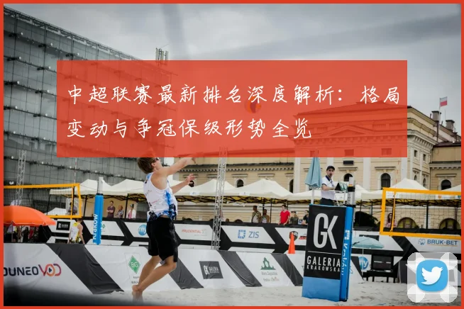 中超联赛最新排名深度解析:格局变动与争冠保级形势全览