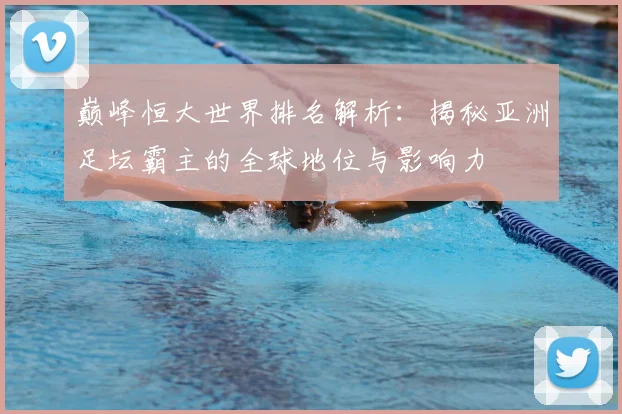 巅峰恒大世界排名解析：揭秘亚洲足坛霸主的全球地位与影响力