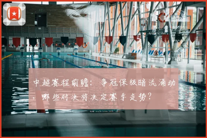 中超赛程前瞻:争冠保级暗流涌动,哪些对决将决定赛季走势?