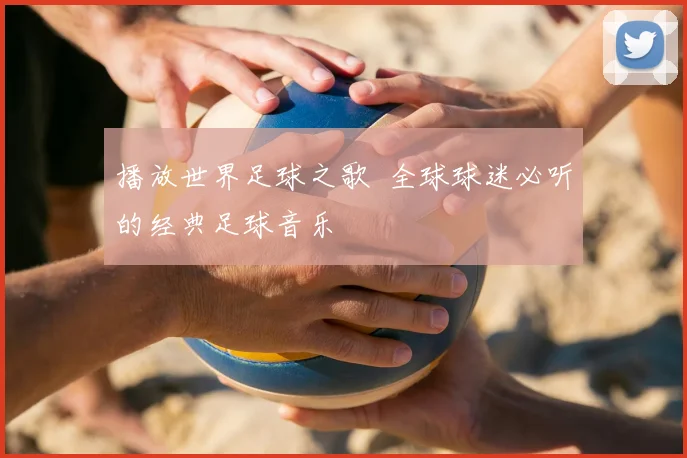 播放世界足球之歌 全球球迷必听的经典足球音乐