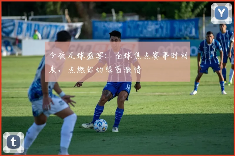 今夜足球盛宴:全球焦点赛事时刻表,点燃你的绿茵激情