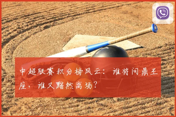 中超联赛积分榜风云：谁将问鼎王座，谁又黯然离场？