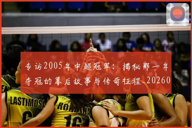 专访2005年中超冠军:揭秘那一年夺冠的幕后故事与传奇征程_20260608195259