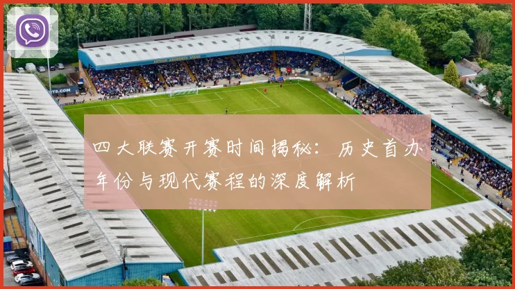 四大联赛开赛时间揭秘:历史首办年份与现代赛程的深度解析